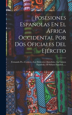 Posesiones Españolas En El África Occidental Por Dos Oficiales Del Ejército: Fernando Po.--corisco.--los Elobeyes.--annobón.--la Guinea Española.--el