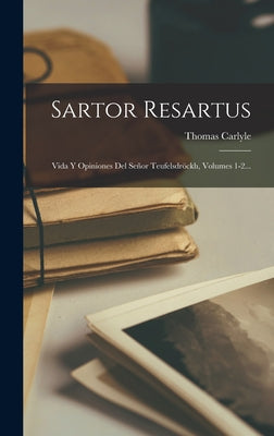 Sartor Resartus: Vida Y Opiniones Del Señor Teufelsdröckh, Volumes 1-2...