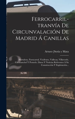 Ferrocarril-tranvía De Circunvalación De Madrid Á Canillas: Hortaleza, Fuencarral, Vicálvaro, Vallecas, Villaverde, Carabanchel Y Pozuelo. Datos Y Not