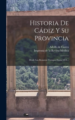 Historia De Cádiz Y Su Provincia: Desde Los Remotos Tiempos Hasta 1814...