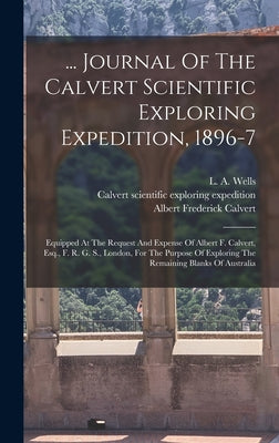 ... Journal Of The Calvert Scientific Exploring Expedition, 1896-7: Equipped At The Request And Expense Of Albert F. Calvert, Esq., F. R. G. S., Londo