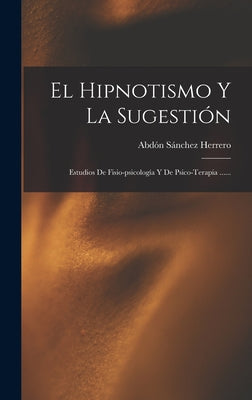 El Hipnotismo Y La Sugestión: Estudios De Fisio-psicología Y De Psico-terapia ......