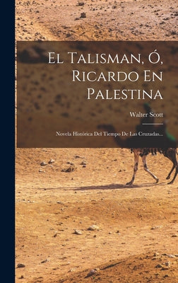 El Talisman, Ó, Ricardo En Palestina: Novela Histórica Del Tiempo De Las Cruzadas...