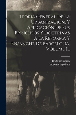 Teoría General De La Urbanización, Y Aplicación De Sus Principios Y Doctrinas A La Reforma Y Ensanche De Barcelona, Volume 1...