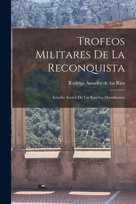 Trofeos Militares de la Reconquista: Estudio Acerca de las Enseñas Musulmanas