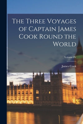 The Three Voyages of Captain James Cook Round the World; Volume IV