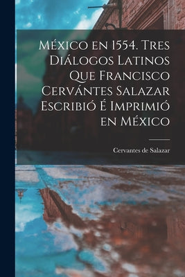 México en 1554. Tres diálogos latinos que Francisco Cervántes Salazar escribió é imprimió en México