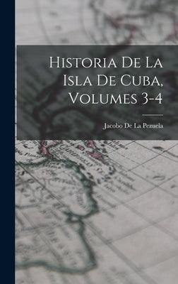 Historia De La Isla De Cuba, Volumes 3-4