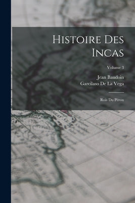 Histoire Des Incas: Rois Du Pérou; Volume 3