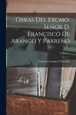 Obras Del Excmo. Señor D. Francisco De Arango Y Parreño; Volume 1