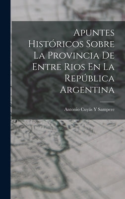 Apuntes Históricos Sobre La Provincia De Entre Rios En La República Argentina