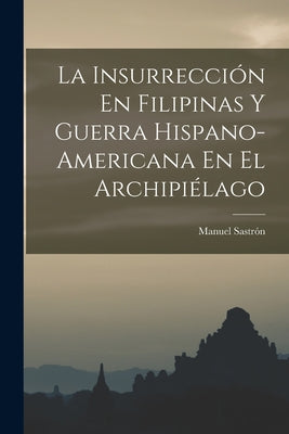 La Insurrección En Filipinas Y Guerra Hispano-Americana En El Archipiélago