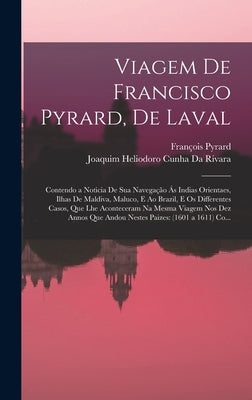 Viagem De Francisco Pyrard, De Laval: Contendo a Noticia De Sua Navegação Ás Indias Orientaes, Ilhas De Maldiva, Maluco, E Ao Brazil, E Os Differentes