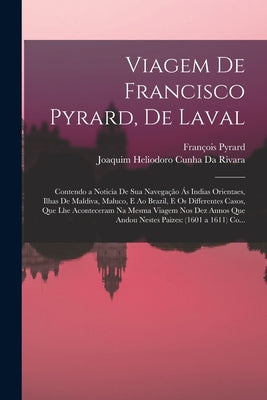 Viagem De Francisco Pyrard, De Laval: Contendo a Noticia De Sua Navegação Ás Indias Orientaes, Ilhas De Maldiva, Maluco, E Ao Brazil, E Os Differentes