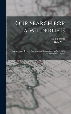 Our Search for a Wilderness: An Account of two Ornithological Expeditions to Venezuela and to British Guiana