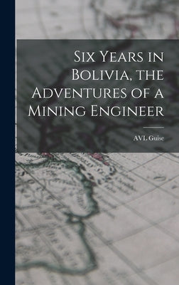 Six Years in Bolivia, the Adventures of a Mining Engineer