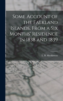 Some Account of the Falkland Islands, From a six Months' Residence in 1838 and 1839