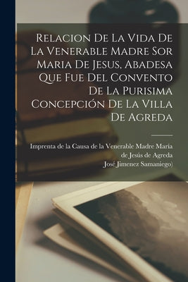 Relacion De La Vida De La Venerable Madre Sor Maria De Jesus, Abadesa Que Fue Del Convento De La Purisima Concepción De La Villa De Agreda