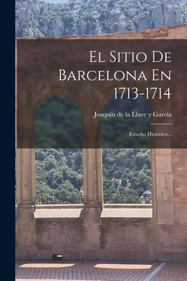 El Sitio De Barcelona En 1713-1714: Estudio Histórico...