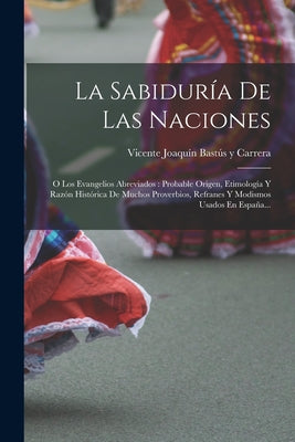 La Sabiduría De Las Naciones: O Los Evangelios Abreviados: Probable Origen, Etimología Y Razón Histórica De Muchos Proverbios, Refranes Y Modismos U