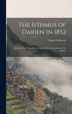 The Isthmus of Darien in 1852: Journal of the Expedition of Inquiry for the Junction of the Atlantic