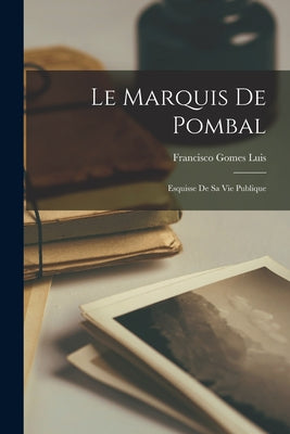 Le Marquis de Pombal; Esquisse de sa vie Publique