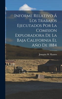 Informe Relativo Á Los Trabajos Ejecutados Por La Comision Exploradora De La Baja California El Año De 1884