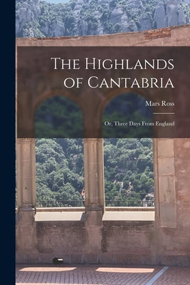 The Highlands of Cantabria: Or, Three Days From England