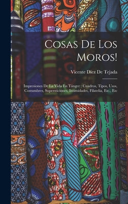 Cosas De Los Moros!: Impresiones De La Vida En Tánger: Cuadros, Tipos, Usos, Costumbres, Supersticiones, Intimidades, Filatelia, Etc., Etc