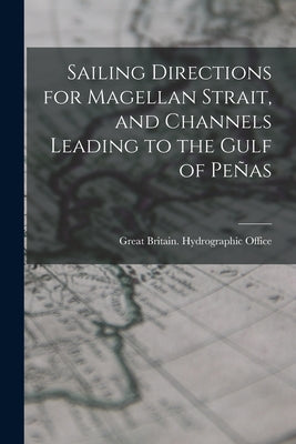 Sailing Directions for Magellan Strait, and Channels Leading to the Gulf of Peñas