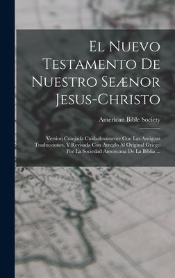 El Nuevo Testamento De Nuestro Seænor Jesus-Christo: Version Cotejada Cuidadosamente Con Las Antiguas Traducciones, Y Revisada Con Arreglo Al Original