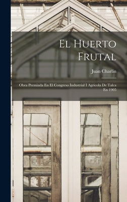 El Huerto Frutal: Obra Premiada En El Congreso Industrial I Agricola De Talca En 1905