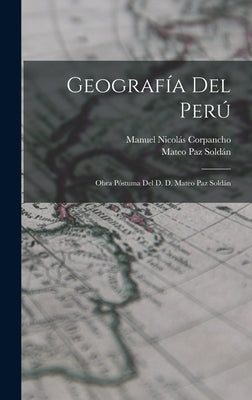 Geografía Del Perú: Obra Póstuma Del D. D. Mateo Paz Soldán