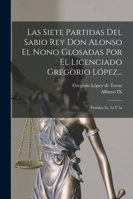 Las Siete Partidas Del Sabio Rey Don Alonso El Nono Glosadas Por El Licenciado Gregorio López...: Partidas 3a, 4a Y 5a