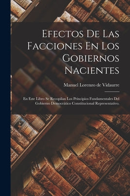 Efectos De Las Facciones En Los Gobiernos Nacientes: En Este Libro Se Recopilan Los Principios Fundamentales Del Gobierno Democrático Constitucional R