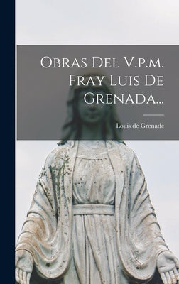 Obras Del V.p.m. Fray Luis De Grenada...