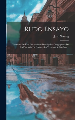 Rudo Ensayo: Tentativa De Una Prevencional Descripcion Geographica De La Provincia De Sonora, Sus Terminos Y Confines...