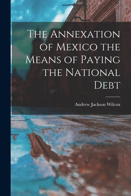 The Annexation of Mexico the Means of Paying the National Debt