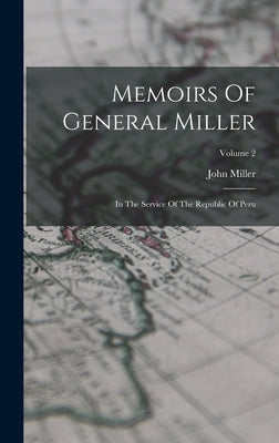 Memoirs Of General Miller: In The Service Of The Republic Of Peru; Volume 2