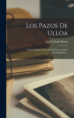 Los Pazos De Ulloa: Novela Original, Precedida De Unos Apuntes Autobiográficos...