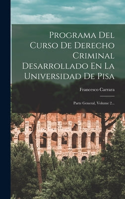 Programa Del Curso De Derecho Criminal Desarrollado En La Universidad De Pisa: Parte General, Volume 2...