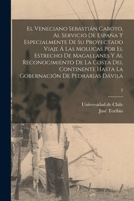 El veneciano Sebastián Caboto, al servicio de España y especialmente de su proyectado viaje á las Molucas por el Estrecho de Magallanes y al reconocim