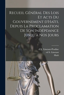 Recueil général des lois et acts du gouvernement d'Haïti, depuis la proclamation de son indépdance jusqu'à nos jours