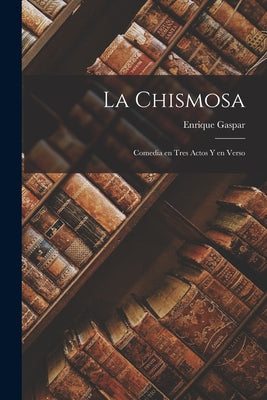 La Chismosa: Comedia en Tres Actos y en Verso