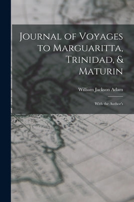 Journal of Voyages to Marguaritta, Trinidad, & Maturin: With the Author's