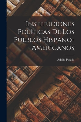 Instituciones Políticas de los Pueblos Hispano-Americanos