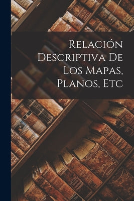 Relación Descriptiva de Los Mapas, Planos, Etc