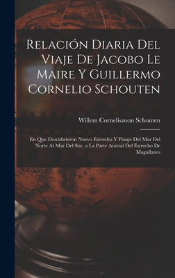 Relación Diaria Del Viaje De Jacobo Le Maire Y Guillermo Cornelio Schouten: En Que Descubrieron Nuevo Estrecho Y Pasaje Del Mar Del Norte Al Mar Del S