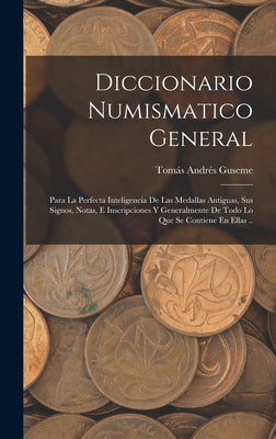 Diccionario Numismatico General: Para La Perfecta Inteligencia De Las Medallas Antiguas, Sus Signos, Notas, E Inscripciones Y Generalmente De Todo Lo