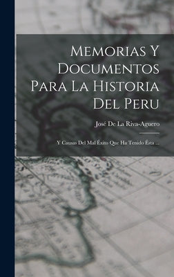 Memorias Y Documentos Para La Historia Del Peru: Y Causas Del Mal Éxito Que Ha Tenido Ésta ...